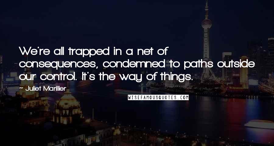 Juliet Marillier Quotes: We're all trapped in a net of consequences, condemned to paths outside our control. It's the way of things.