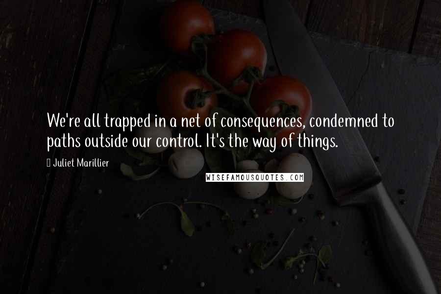 Juliet Marillier Quotes: We're all trapped in a net of consequences, condemned to paths outside our control. It's the way of things.