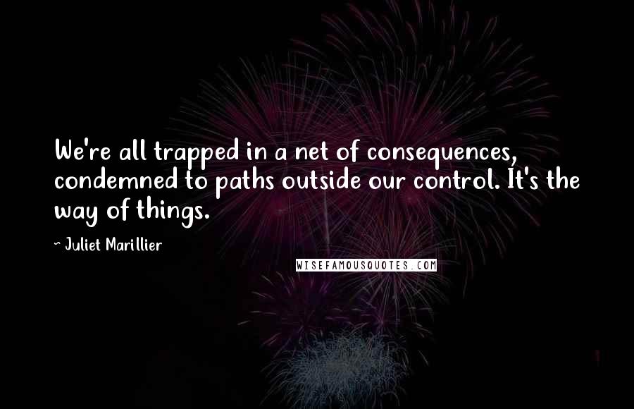 Juliet Marillier Quotes: We're all trapped in a net of consequences, condemned to paths outside our control. It's the way of things.