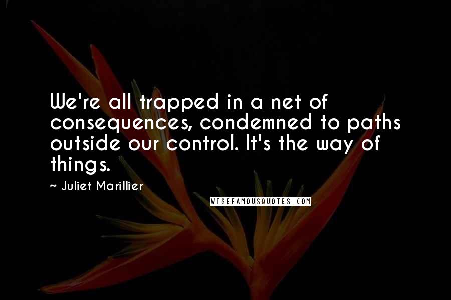 Juliet Marillier Quotes: We're all trapped in a net of consequences, condemned to paths outside our control. It's the way of things.