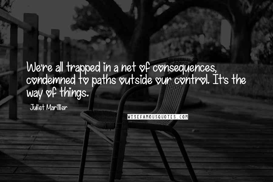 Juliet Marillier Quotes: We're all trapped in a net of consequences, condemned to paths outside our control. It's the way of things.