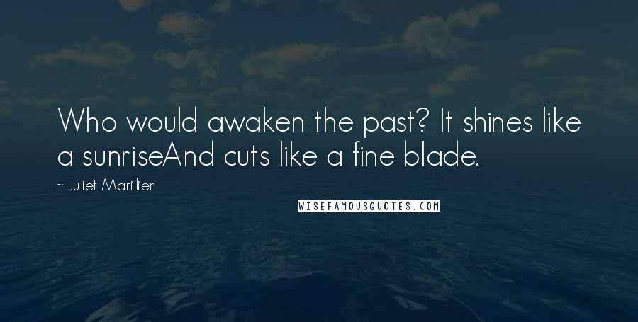 Juliet Marillier Quotes: Who would awaken the past? It shines like a sunriseAnd cuts like a fine blade.