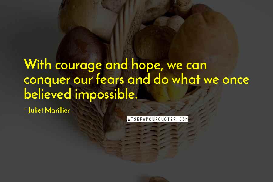 Juliet Marillier Quotes: With courage and hope, we can conquer our fears and do what we once believed impossible.