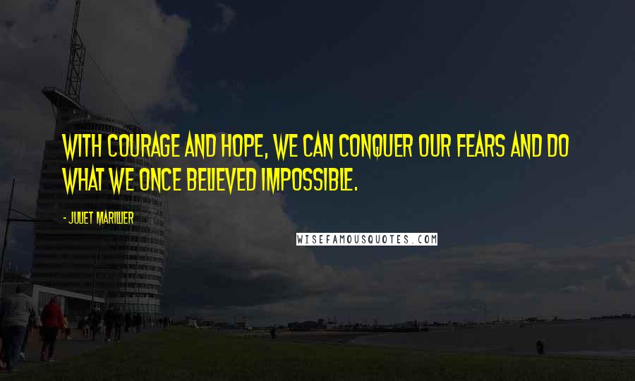 Juliet Marillier Quotes: With courage and hope, we can conquer our fears and do what we once believed impossible.