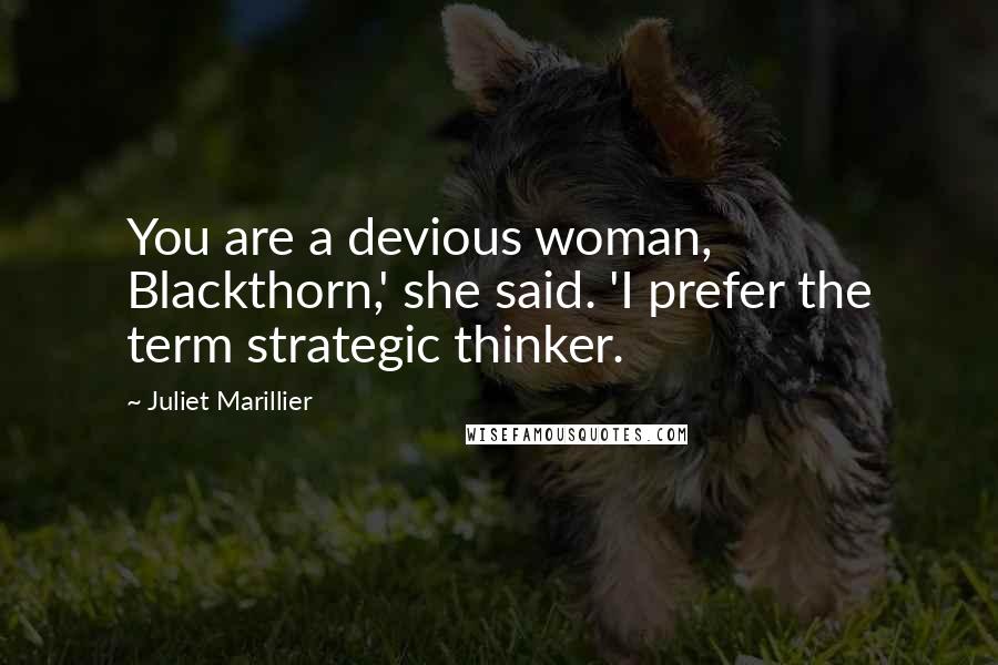 Juliet Marillier Quotes: You are a devious woman, Blackthorn,' she said. 'I prefer the term strategic thinker.