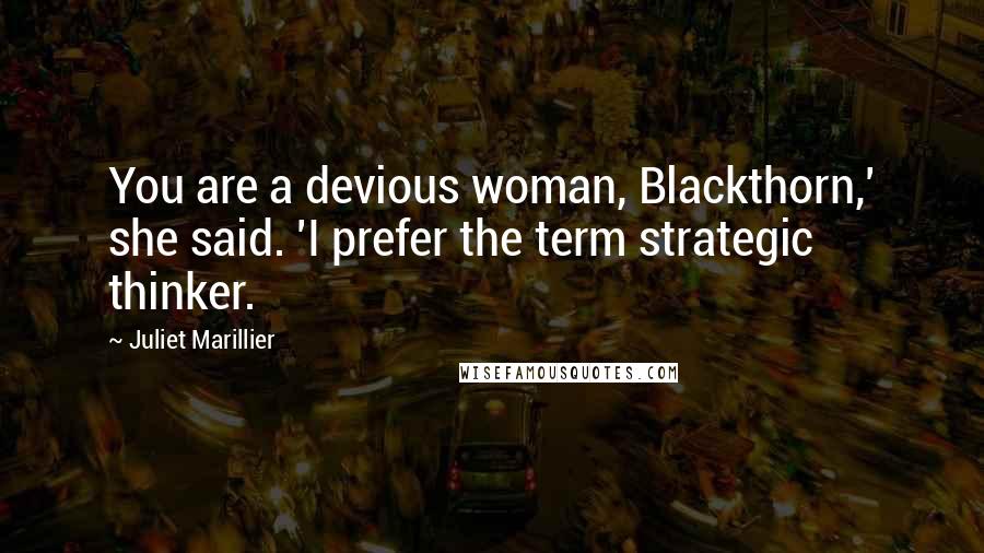 Juliet Marillier Quotes: You are a devious woman, Blackthorn,' she said. 'I prefer the term strategic thinker.