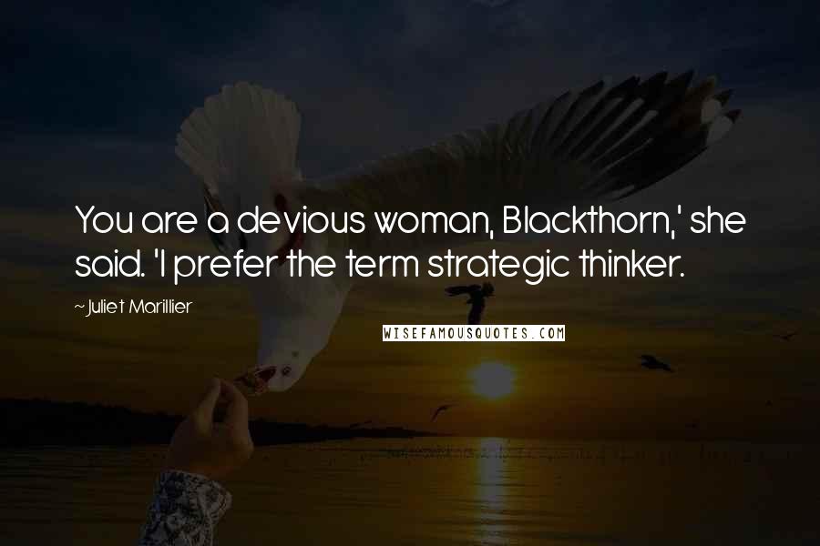 Juliet Marillier Quotes: You are a devious woman, Blackthorn,' she said. 'I prefer the term strategic thinker.