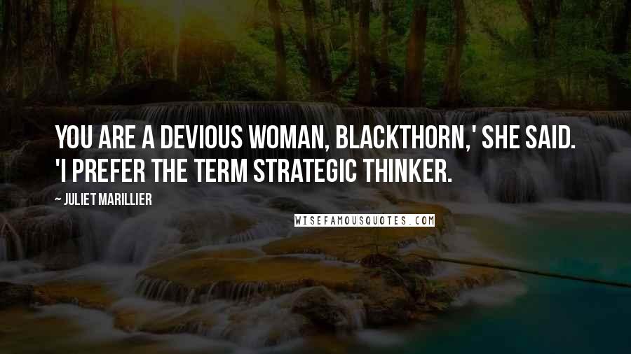 Juliet Marillier Quotes: You are a devious woman, Blackthorn,' she said. 'I prefer the term strategic thinker.
