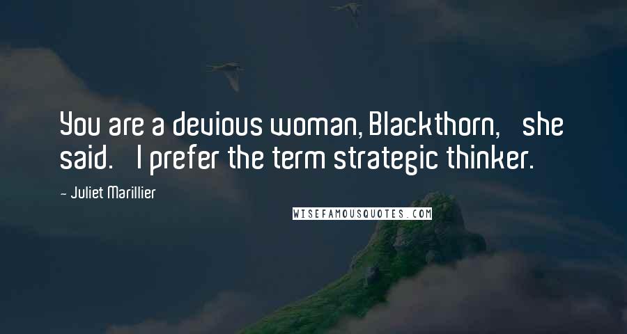 Juliet Marillier Quotes: You are a devious woman, Blackthorn,' she said. 'I prefer the term strategic thinker.