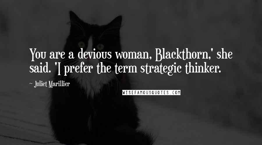 Juliet Marillier Quotes: You are a devious woman, Blackthorn,' she said. 'I prefer the term strategic thinker.