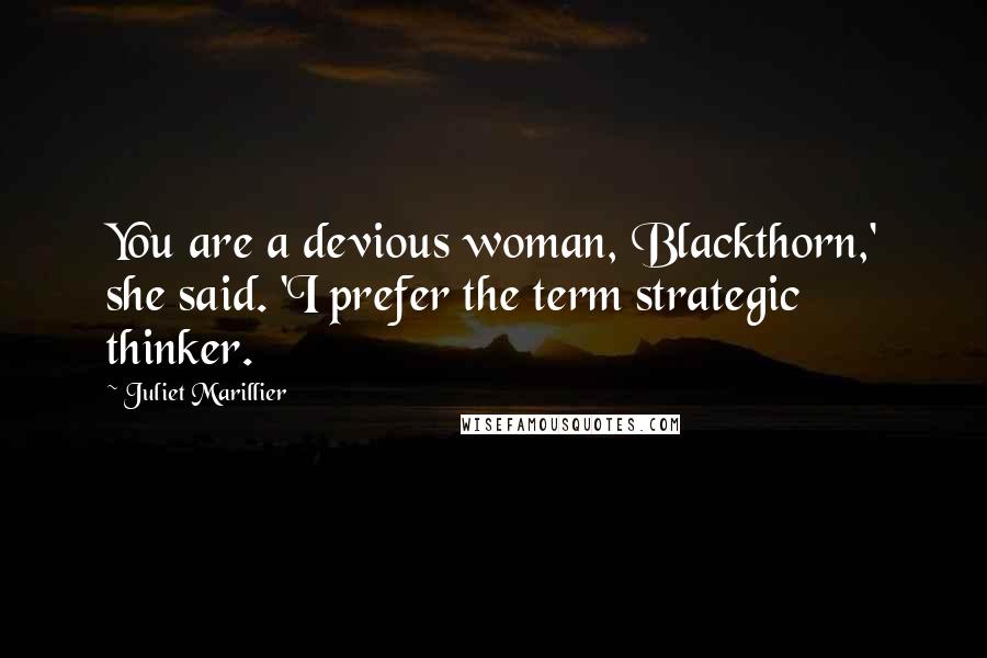 Juliet Marillier Quotes: You are a devious woman, Blackthorn,' she said. 'I prefer the term strategic thinker.