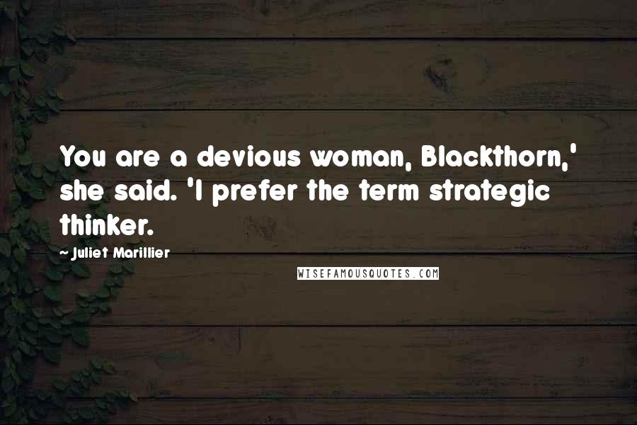 Juliet Marillier Quotes: You are a devious woman, Blackthorn,' she said. 'I prefer the term strategic thinker.