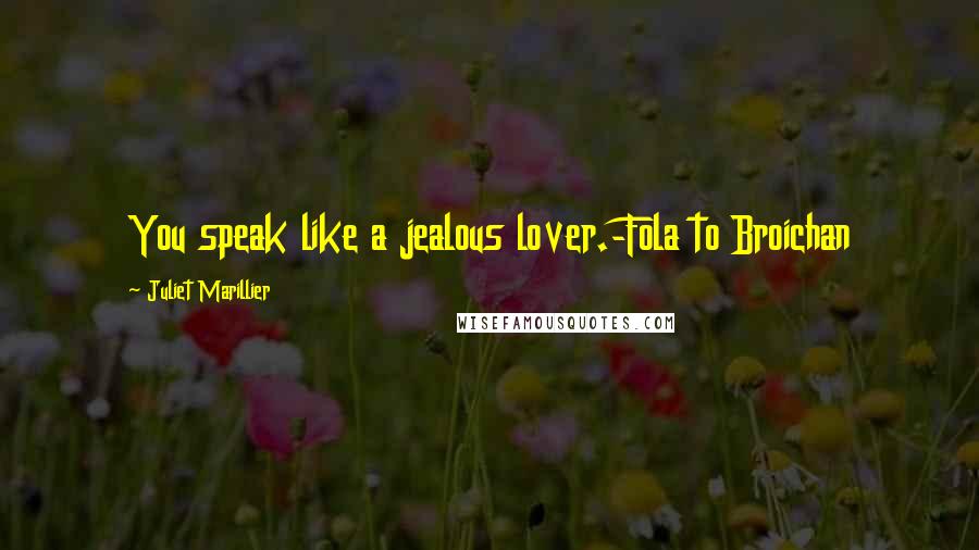 Juliet Marillier Quotes: You speak like a jealous lover.-Fola to Broichan