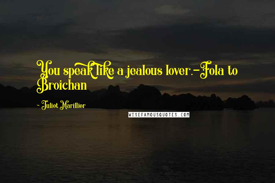 Juliet Marillier Quotes: You speak like a jealous lover.-Fola to Broichan