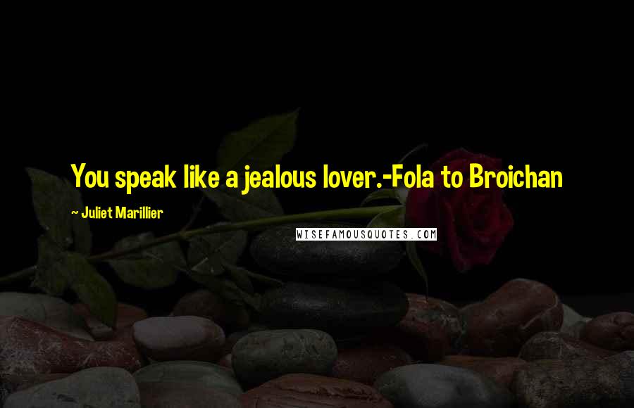 Juliet Marillier Quotes: You speak like a jealous lover.-Fola to Broichan