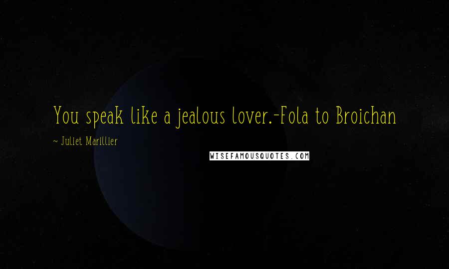Juliet Marillier Quotes: You speak like a jealous lover.-Fola to Broichan