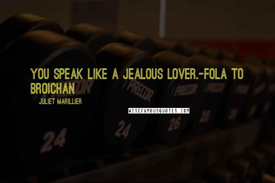 Juliet Marillier Quotes: You speak like a jealous lover.-Fola to Broichan