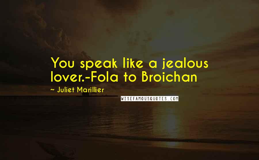 Juliet Marillier Quotes: You speak like a jealous lover.-Fola to Broichan