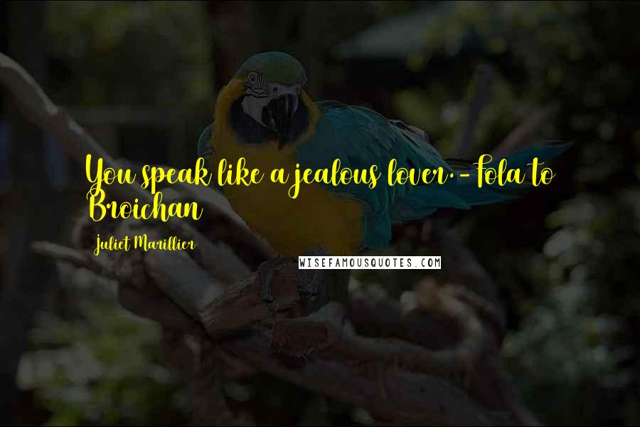 Juliet Marillier Quotes: You speak like a jealous lover.-Fola to Broichan