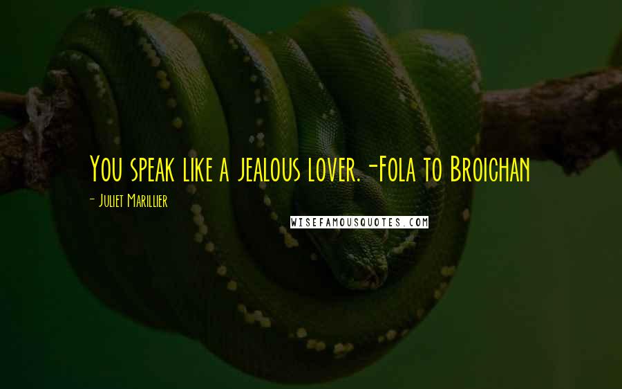 Juliet Marillier Quotes: You speak like a jealous lover.-Fola to Broichan