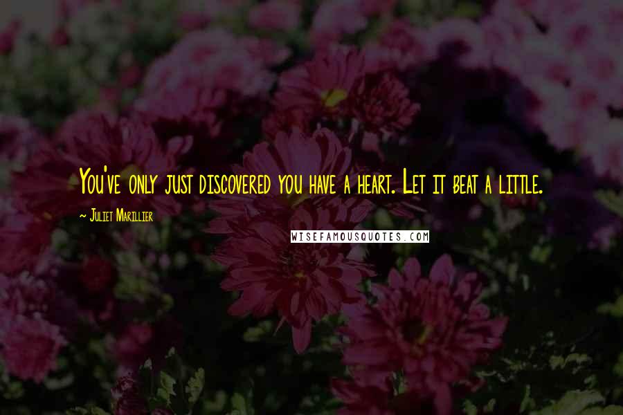 Juliet Marillier Quotes: You've only just discovered you have a heart. Let it beat a little.