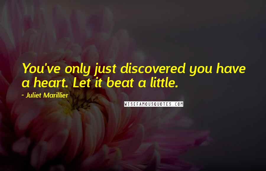 Juliet Marillier Quotes: You've only just discovered you have a heart. Let it beat a little.