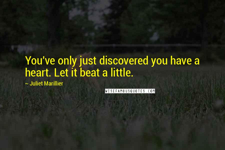 Juliet Marillier Quotes: You've only just discovered you have a heart. Let it beat a little.