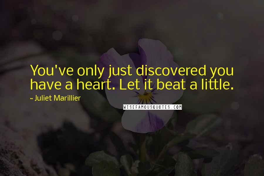 Juliet Marillier Quotes: You've only just discovered you have a heart. Let it beat a little.