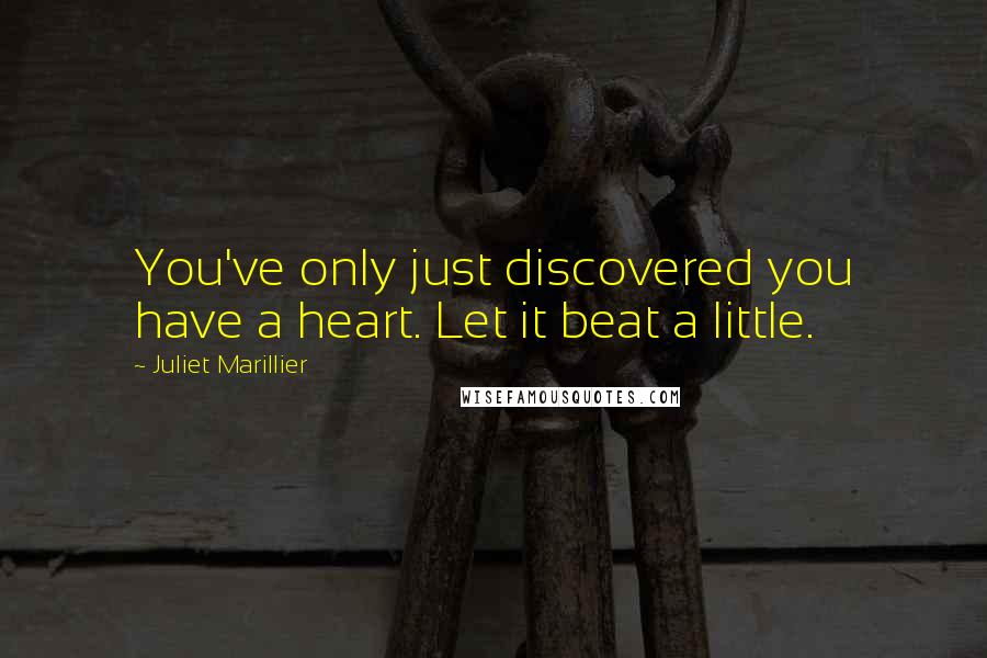 Juliet Marillier Quotes: You've only just discovered you have a heart. Let it beat a little.