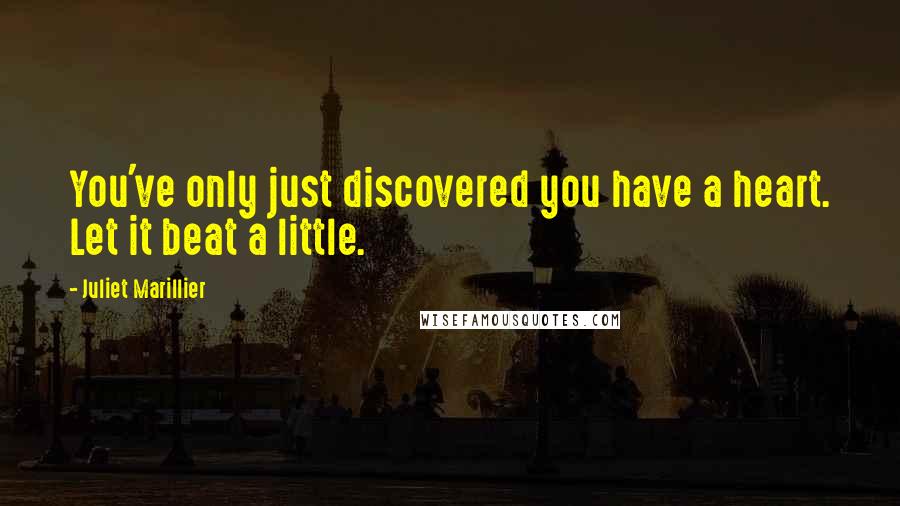 Juliet Marillier Quotes: You've only just discovered you have a heart. Let it beat a little.