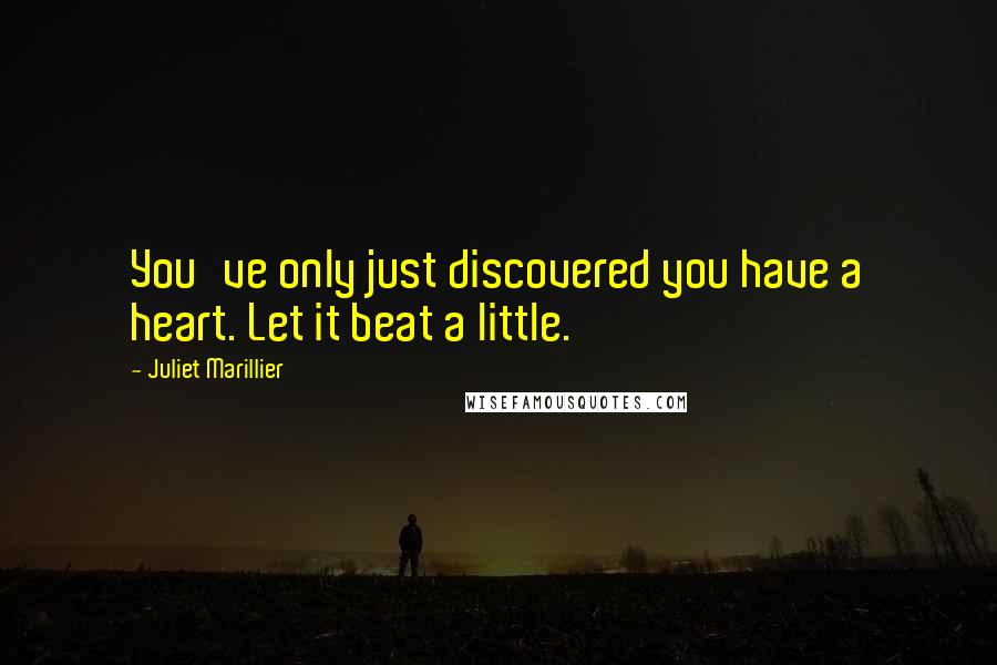 Juliet Marillier Quotes: You've only just discovered you have a heart. Let it beat a little.