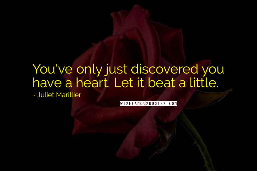 Juliet Marillier Quotes: You've only just discovered you have a heart. Let it beat a little.