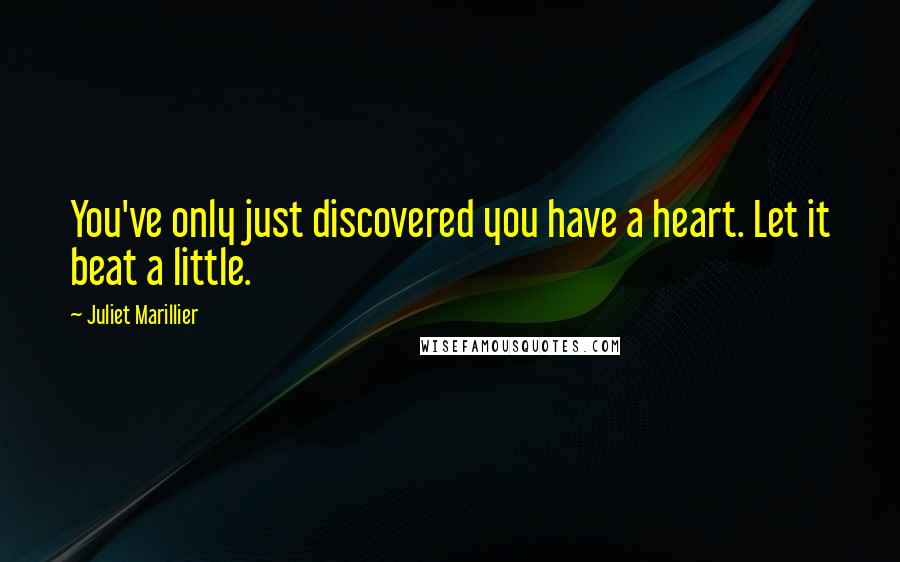 Juliet Marillier Quotes: You've only just discovered you have a heart. Let it beat a little.