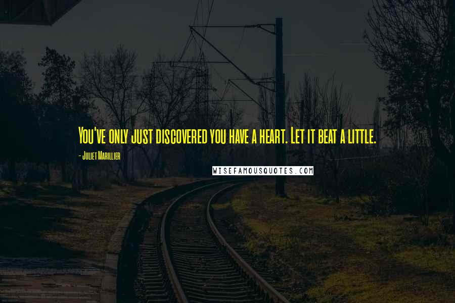 Juliet Marillier Quotes: You've only just discovered you have a heart. Let it beat a little.