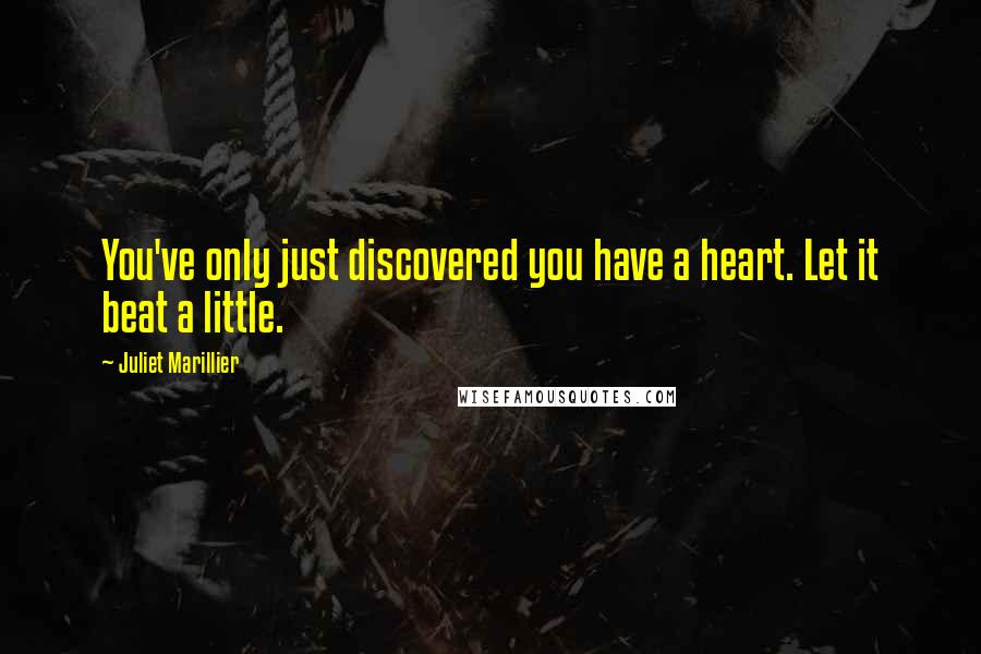 Juliet Marillier Quotes: You've only just discovered you have a heart. Let it beat a little.