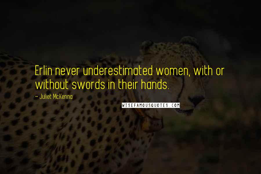 Juliet McKenna Quotes: Erlin never underestimated women, with or without swords in their hands.