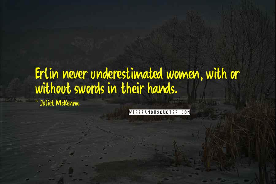 Juliet McKenna Quotes: Erlin never underestimated women, with or without swords in their hands.