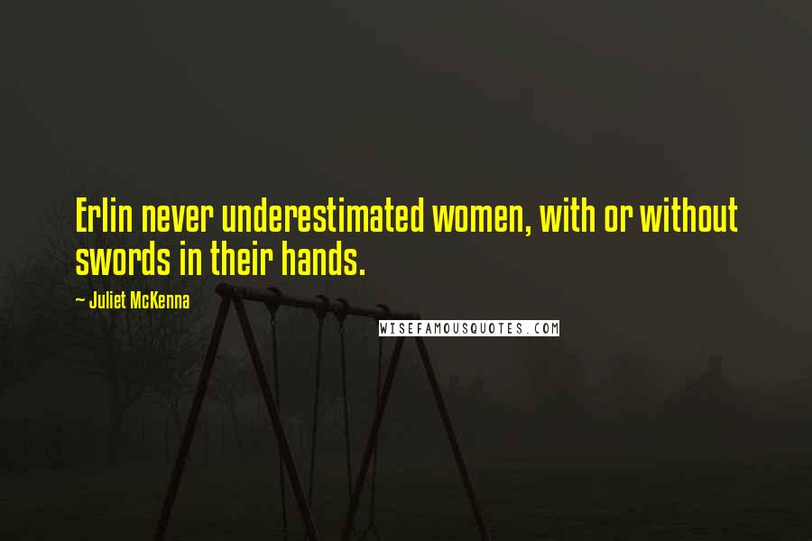 Juliet McKenna Quotes: Erlin never underestimated women, with or without swords in their hands.