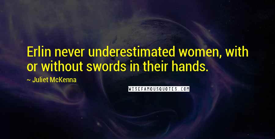 Juliet McKenna Quotes: Erlin never underestimated women, with or without swords in their hands.