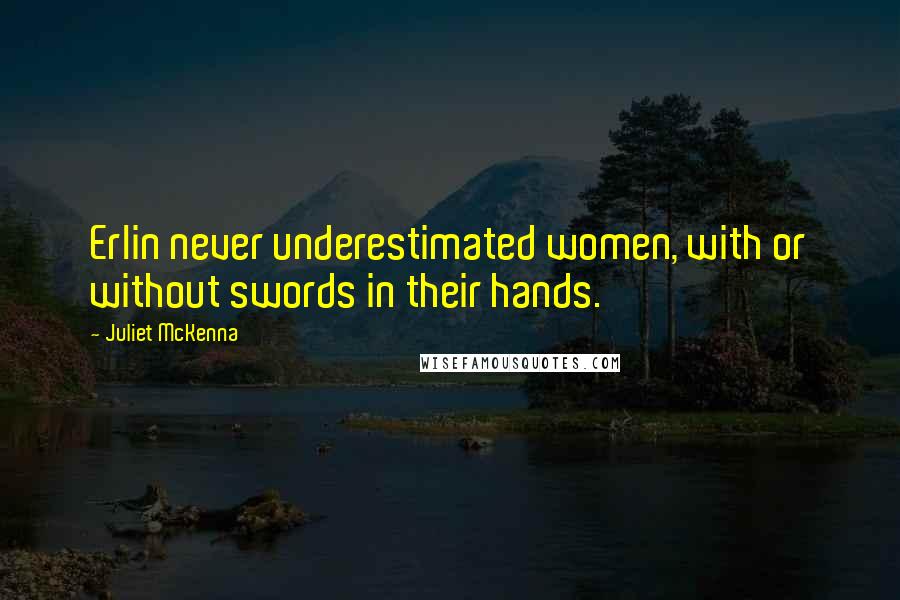 Juliet McKenna Quotes: Erlin never underestimated women, with or without swords in their hands.