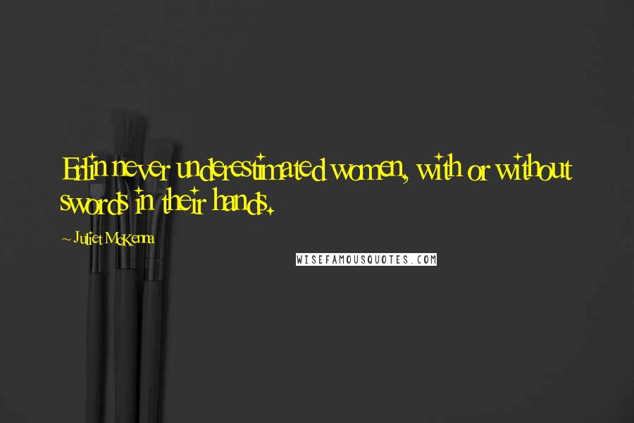 Juliet McKenna Quotes: Erlin never underestimated women, with or without swords in their hands.