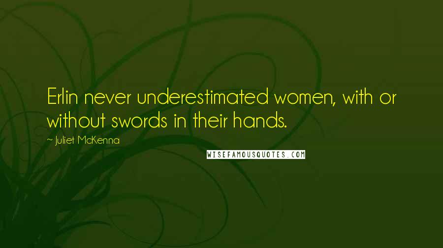 Juliet McKenna Quotes: Erlin never underestimated women, with or without swords in their hands.