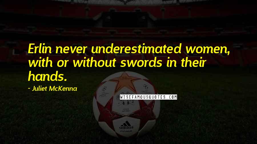 Juliet McKenna Quotes: Erlin never underestimated women, with or without swords in their hands.