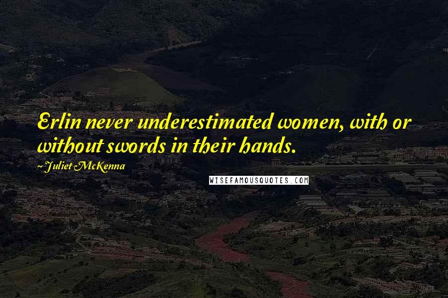 Juliet McKenna Quotes: Erlin never underestimated women, with or without swords in their hands.