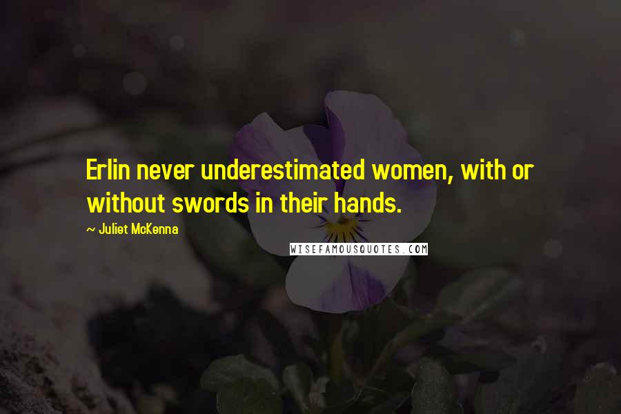 Juliet McKenna Quotes: Erlin never underestimated women, with or without swords in their hands.