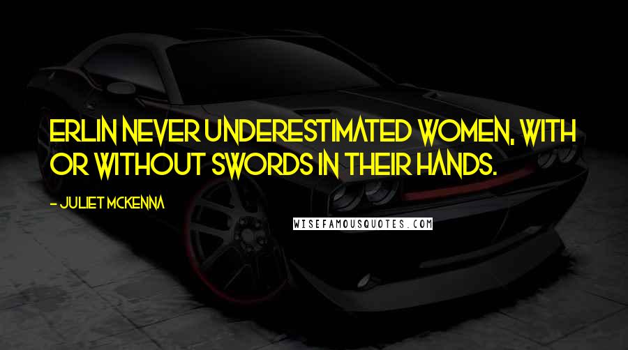 Juliet McKenna Quotes: Erlin never underestimated women, with or without swords in their hands.