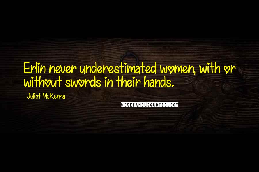 Juliet McKenna Quotes: Erlin never underestimated women, with or without swords in their hands.