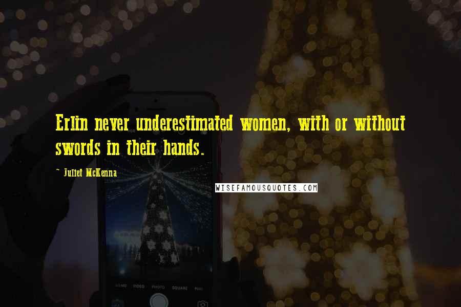 Juliet McKenna Quotes: Erlin never underestimated women, with or without swords in their hands.