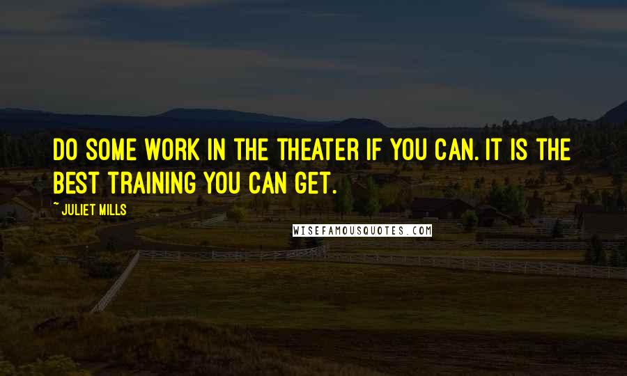 Juliet Mills Quotes: Do some work in the theater if you can. It is the best training you can get.