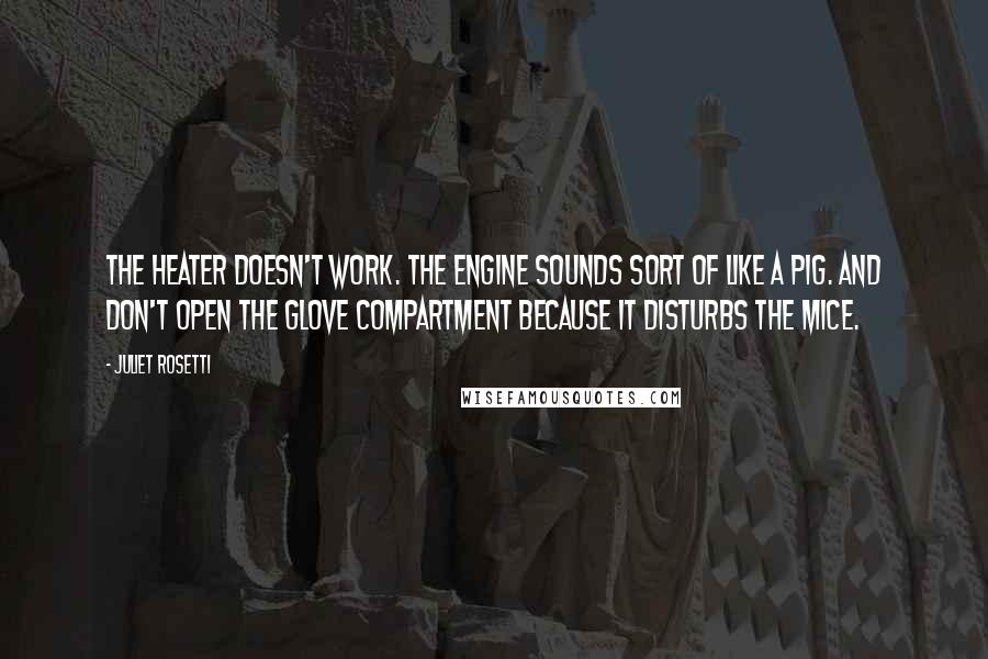 Juliet Rosetti Quotes: The heater doesn't work. The engine sounds sort of like a pig. And don't open the glove compartment because it disturbs the mice.